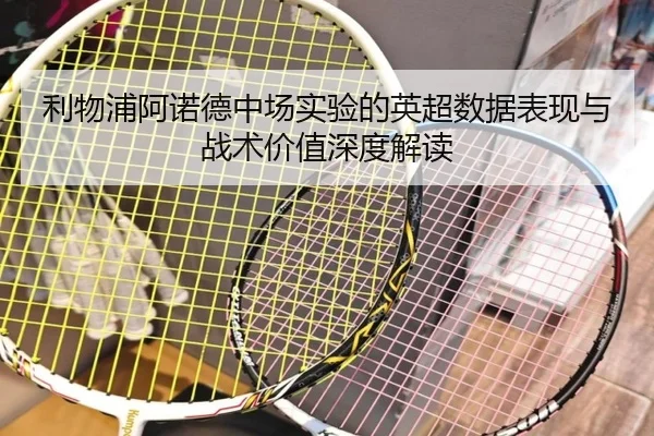 利物浦阿诺德中场实验的英超数据表现与战术价值深度解读 | kaiyun