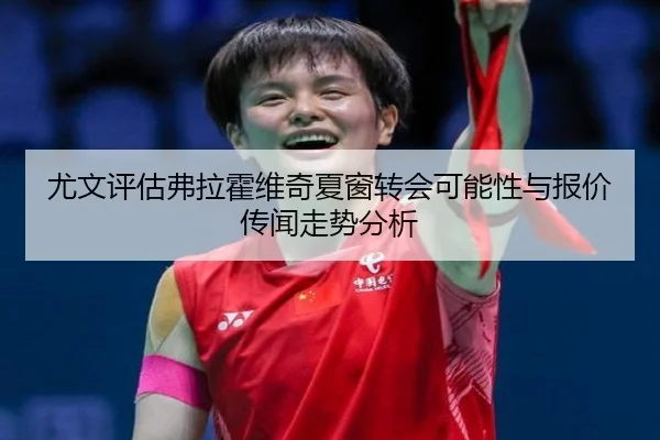 尤文评估弗拉霍维奇夏窗转会可能性与报价传闻走势分析 | kaiyun